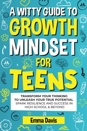 A WITTY GROWTH MINDSET FOR TEENS: TRANSFORM YOUR THINKING TO UNLEASH YOUR TRUE POTENTIAL SPARK RESILIENCE AND SUCCESS IN HIGH SCHOOL & BEYOND (The ... Confidence, Success and Independence) Paperback – August 17, 2024